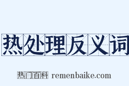 热处理反义词是什么意思的图片